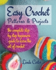 Easy Crochet Patterns & Projects: The complete step by step beginners guide to learn the art of crochet By Linda Carter Cover Image