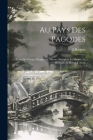 Au Pays Des Pagodes: Notes De Voyage: Hongkong, Macao, Shanghai, Le Houpé, Le Hounan, Le Kouei-Tcheou By A. Raquez Cover Image