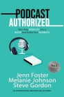 Podcast Authorized: Turn Your Podcast Into a Book That Builds Your Business By Jenn Foster, Melanie Johnson, Steve Gordon Cover Image