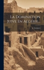 La Domination Juive En Algérie... By J. Gourgeot Cover Image