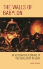 The Walls of Babylon: An Alternative Reading of the Revelation to John By David Arthur Cover Image