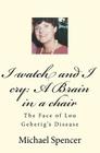 I watch and I cry: A Brain in a chair: The Face of Lou Geherig's Disease Cover Image
