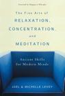 The Fine Arts of Relaxation, Concentration, and Meditation: Ancient Skills for Modern Minds By Joel Levey, Michelle Levey, Margaret J. Wheatley (Foreword by) Cover Image