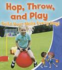 Hop, Throw, and Play: Build Your Skills Every Day! (Healthy Habits for a Lifetime) By Rebecca Sjonger Cover Image