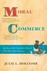 Moral Commerce: Quakers and the Transatlantic Boycott of the Slave Labor Economy By Julie L. Holcomb Cover Image