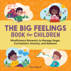 The Big Feelings Book for Children: Mindfulness Moments to Manage Anger, Excitement, Anxiety, and Sadness Cover Image