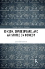 Jonson, Shakespeare, and Aristotle on Comedy (Routledge Studies in Shakespeare) By Jonathan Goossen Cover Image