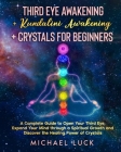 Third Eye Awakening + Kundalini Awakening + Crystals for Beginners: A Complete Guide to Open Your Third Eye, Expand Your Mind through a Spiritual Grow By Michael Luck Cover Image