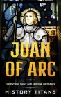 Joan of Arc: The Patron Saint and Heroine of France By History Titans (Created by) Cover Image