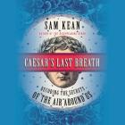 Caesar's Last Breath Lib/E: Decoding the Secrets of the Air Around Us By Sam Kean (Read by), Ben Sullivan (Read by) Cover Image