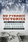 No Pyrrhic Victories: The 1918 Raids on Zeebrugge and Ostend - a Radical Reappraisal By Ernest Coleman Cover Image