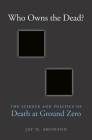 Who Owns the Dead?: The Science and Politics of Death at Ground Zero By Jay D. Aronson Cover Image