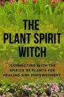 The Plant Spirit Witch: Connecting with the Spirits of Plants for Healing and Empowerment By Nichole Callaghan Cover Image
