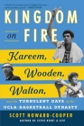 Kingdom on Fire: Kareem, Wooden, Walton, and the Turbulent Days of the UCLA Basketball Dynasty By Scott Howard-Cooper Cover Image