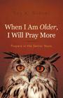 When I Am Older, I Will Pray More: Prayers in the Senior Years By Roy K. Bohrer Cover Image