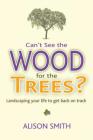 Can't See the Wood for the Trees?: Landscaping Your Life to Get Back on Track By Alison Smith Cover Image