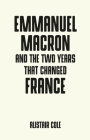 Emmanuel Macron and the Two Years That Changed France (Pocket Politics) By Alistair Cole Cover Image