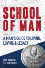 School of Man: A Man's Guide to Living, Loving & Legacy By Cole Rodgers, Guy Choate Cover Image