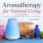 Aromatherapy for Natural Living: The A-Z Reference of Essential Oils Remedies for Health, Beauty, and the Home By Anne Kennedy Cover Image