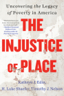 The Injustice of Place: Uncovering the Legacy of Poverty in America By Kathryn J. Edin, H. Luke Shaefer, Timothy J. Nelson Cover Image