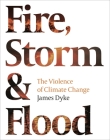 Fire, Storm & Flood:: The Violence of Climate Change By James Dyke Cover Image