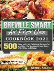 Breville Smart Air Fryer Oven Cookbook 2021: 500 Easy and Fast Delicious Recipes for your Breville Smart Air Fryer Oven With Crisp and Roast. By Gemma Saltau Cover Image