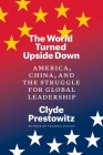 The World Turned Upside Down: America, China, and the Struggle for Global Leadership By Clyde Prestowitz Cover Image