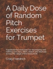 A Daily Dose of Random Pitch Exercises for Trumpet: Supplemental exercises for developing and refining Accuracy, Pitch, Attack and Intervals across th By Craig Fraedrich Cover Image