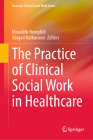The Practice of Clinical Social Work in Healthcare (Essential Clinical Social Work) By Meredith Hemphill (Editor), Abigail Nathanson (Editor) Cover Image