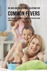 89 Juice and Meal Recipe Solutions for Common Fevers: Give Your Body the Proper Nutrients to Recover From Common Fevers Cover Image