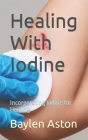 Healing With Iodine: Incorporating Iodine for Healing Cover Image