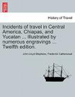 Incidents of travel in Central America, Chiapas, and Yucatan ... Illustrated by numerous engravings ... Twelfth edition. By John Lloyd Stephens, Frederick Catherwood Cover Image