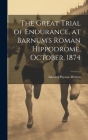 The Great Trial of Endurance, at Barnum's Roman Hippodrome, October, 1874 By Edward Payson Weston Cover Image