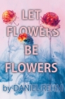 Let Flowers Be Flowers By Daniel Rehm Cover Image