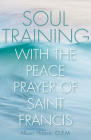 Soul Training with the Peace Prayer of Saint Francis By Albert Haase Cover Image