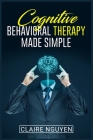 Cognitive Behavioral Therapy Made Simple: Overcoming Depression, Anxiety, Anger, and Negative Thoughts in Just 21 Days. A Step-by-Step Guide (2022 Cra By Claire Nguyen Cover Image