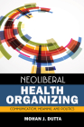 Neoliberal Health Organizing: Communication, Meaning, and Politics (Crit Cult Studies in Global Health Comm #2) Cover Image