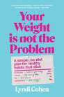 Your Weight Is Not the Problem: A simple, no-diet plan for healthy habits that stick By Lyndi Cohen Cover Image