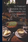 Le Parfait Cuisinier; Ou, Le Bréviaire Des Gourmands: Contenant Les Recettes Les Plus Nouvelles Dans L'art De La Cuisine, Et De Nouveaux Procédés Prop By Cousin D'Avallon, Cousin R Cover Image