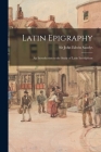 Latin Epigraphy: an Introduction to the Study of Latin Inscriptions By John Edwin Sandys (Created by) Cover Image