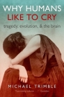 Why Humans Like to Cry: Tragedy, Evolution, and the Brain By Michael Trimble Cover Image