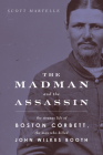 The Madman and the Assassin: The Strange Life of Boston Corbett, the Man Who Killed John Wilkes Booth By Scott Martelle Cover Image