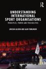 Understanding International Sport Organisations: Principles, power and possibilities By Lincoln Allison, Alan Tomlinson Cover Image