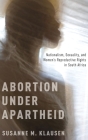 Abortion Under Apartheid: Nationalism, Sexuality, and Women's Reproductive Rights in South Africa (UK) By Susanne M. Klausen Cover Image