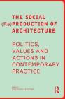 The Social (Re)Production of Architecture: Politics, Values and Actions in Contemporary Practice By Doina Petrescu (Editor), Kim Trogal (Editor) Cover Image