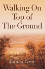Walking on Top of the Ground By James Gray Cover Image