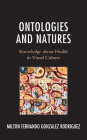 Ontologies and Natures: Knowledge about Health in Visual Culture By Milton Fernando Gonzalez Rodriguez Cover Image