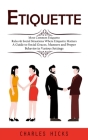Etiquette: Most Common Etiquette Rules & Social Situations Where Etiquette Matters (A Guide to Social Graces, Manners and Proper By Charles Hicks Cover Image