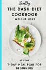 The DASH DIET COOK BOOK: WEIGHT LOSS, AT HOME 7 -DAY MEAL PLAN FOR BEGINNERS, The Complete Guide Cover Image