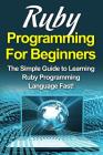 Ruby Programming For Beginners: The Simple Guide to Learning Ruby Programming Language Fast! By Tim Warren Cover Image